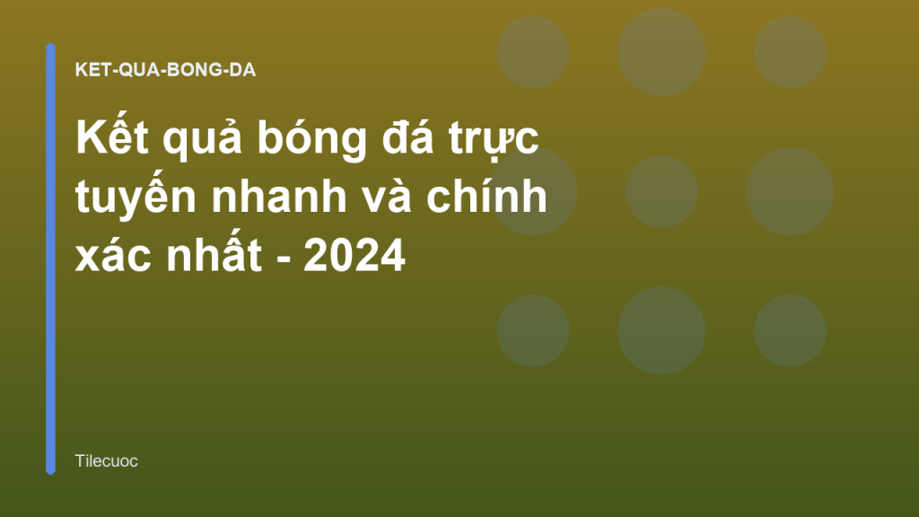 Kết quả bóng đá trực tuyến nhanh và chính xác nhất - 2024