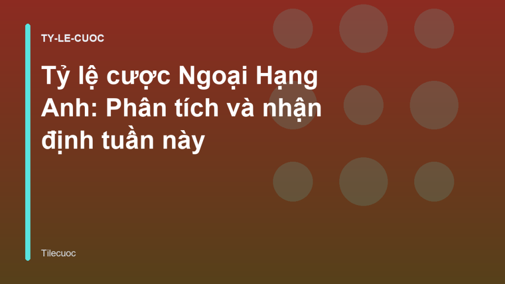 Tỷ lệ cược Ngoại Hạng Anh: Phân tích và nhận định tuần này